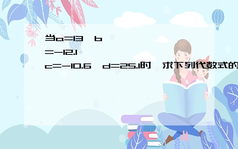 当a=13b=-12.1c=-10.6d=25.1时求下列代数式的值 (1)a-(b+c)(2)a-b-c(3)a-(b+c+d)(4)a-b-c-d