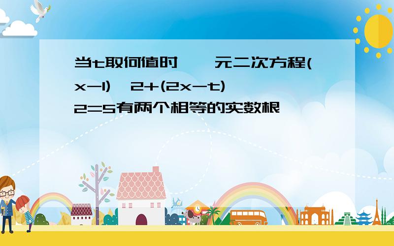 当t取何值时,一元二次方程(x-1)^2+(2x-t)^2=5有两个相等的实数根