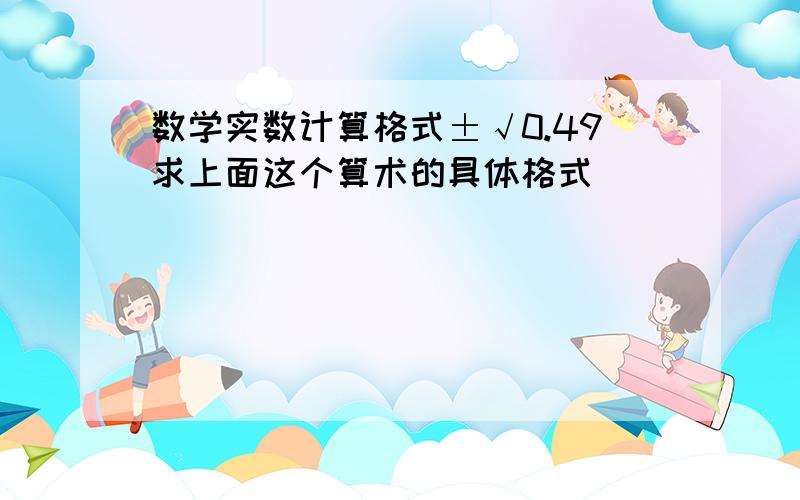 数学实数计算格式±√0.49求上面这个算术的具体格式