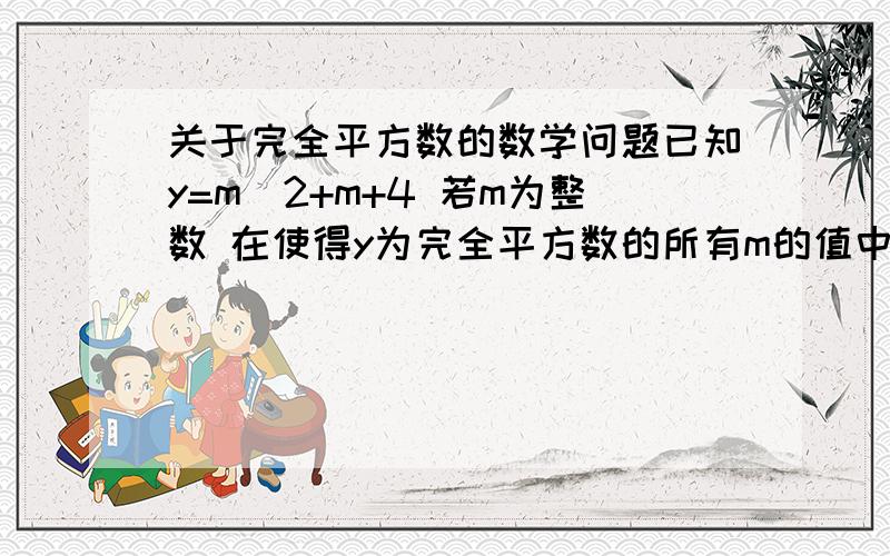 关于完全平方数的数学问题已知y=m^2+m+4 若m为整数 在使得y为完全平方数的所有m的值中 设m的最大值为a 最小值为b 次小值为c 1.求 a b c 2.对a b c 进行如下操作：任取另个求其和再数以√2(这是