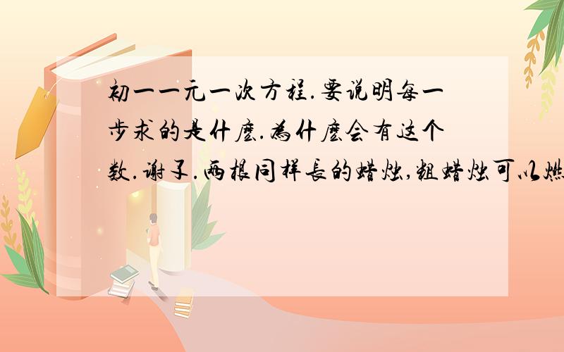 初一一元一次方程.要说明每一步求的是什麽.为什麽会有这个数.谢孓.两根同样长的蜡烛,粗蜡烛可以燃烧3小时,细蜡烛可燃烧2小时.一次停电,同时点燃两根蜡烛,来电后同时吹灭,发现粗蜡烛的