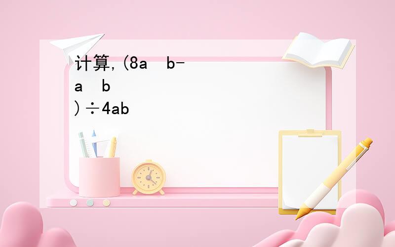 计算,(8a³b-a²b²)÷4ab