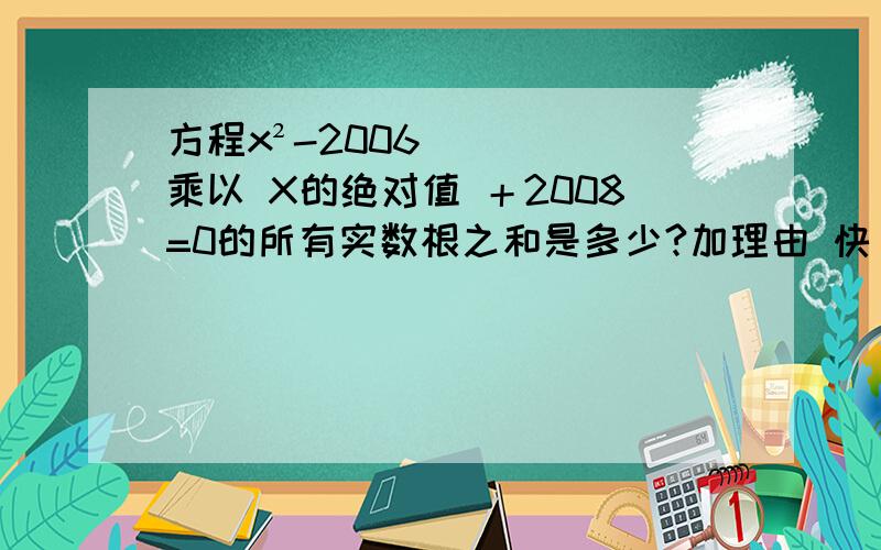 方程x²-2006乘以 X的绝对值 ＋2008=0的所有实数根之和是多少?加理由 快