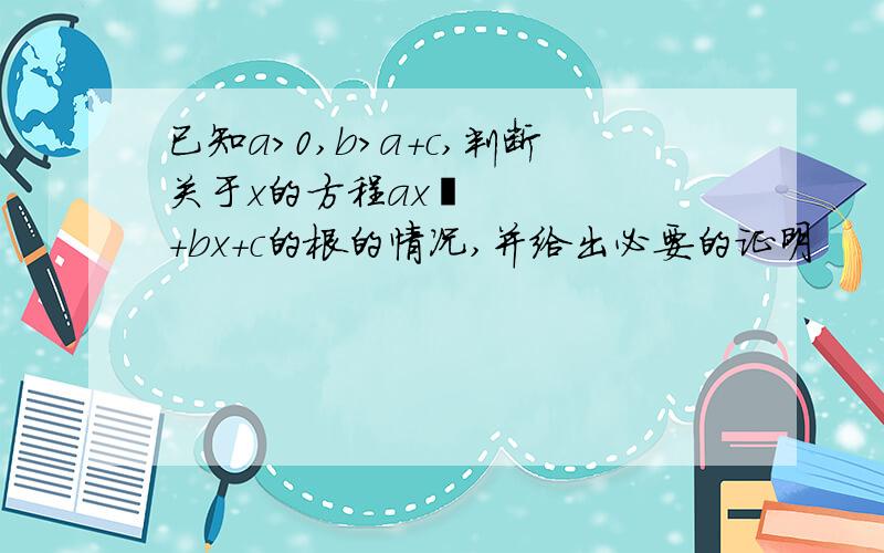 已知a＞0,b＞a+c,判断关于x的方程ax²+bx+c的根的情况,并给出必要的证明