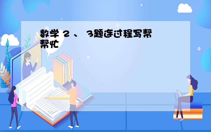 数学 2 、 3题连过程写帮帮忙