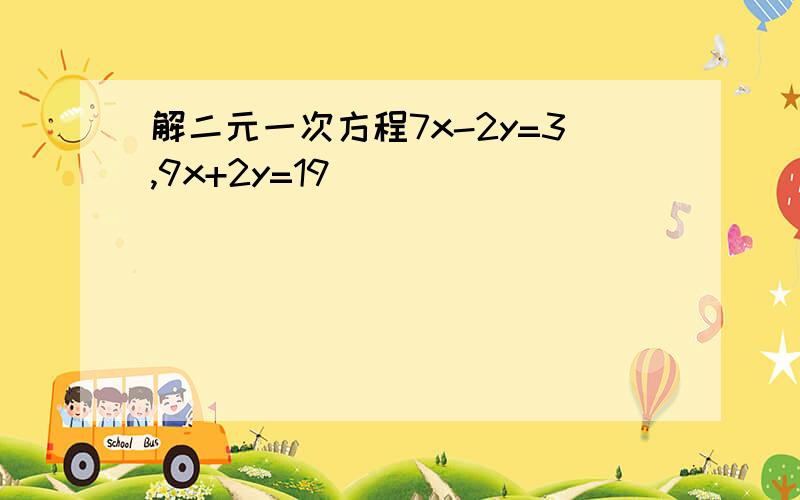 解二元一次方程7x-2y=3,9x+2y=19