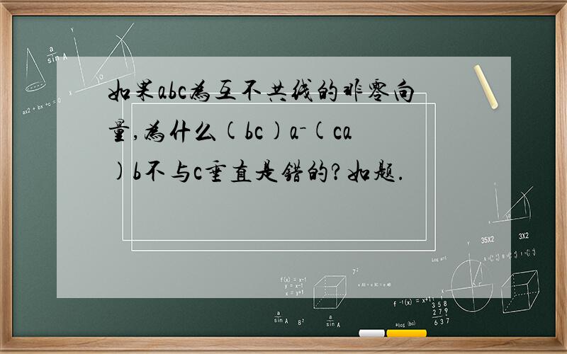 如果abc为互不共线的非零向量,为什么(bc)a－(ca)b不与c垂直是错的?如题.