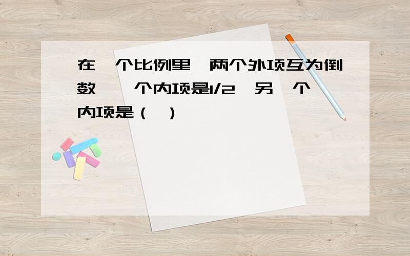 在一个比例里,两个外项互为倒数,一个内项是1/2,另一个内项是（ ）