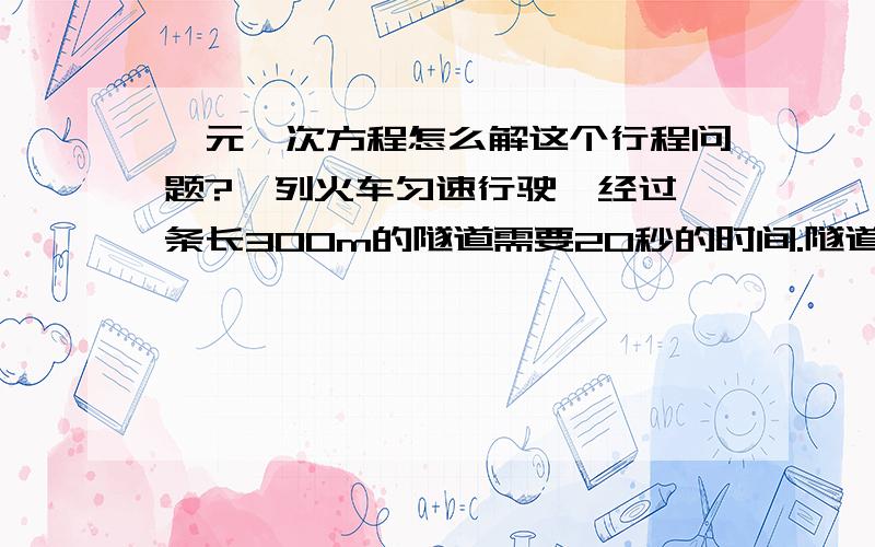 一元一次方程怎么解这个行程问题?一列火车匀速行驶,经过一条长300m的隧道需要20秒的时间.隧道的顶上有一盏灯 ,垂直向下发光,灯光照在火车上的时间是10秒,求火车的速度.