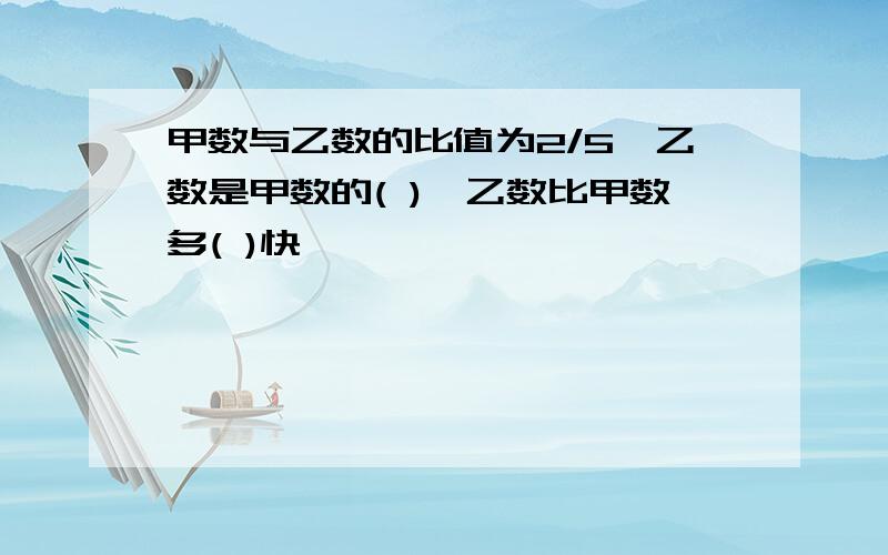 甲数与乙数的比值为2/5,乙数是甲数的( ),乙数比甲数多( )快