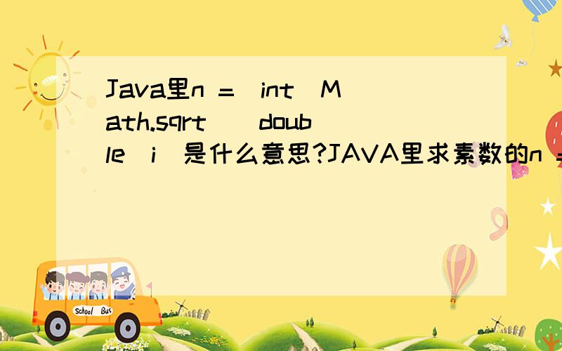 Java里n =(int)Math.sqrt((double)i)是什么意思?JAVA里求素数的n =(int)Math.sqrt((double)i)是什么意思?这段代码public class j25 {public static void main(String args[]){int n=0,m,j,i;p1:for(i=3;i