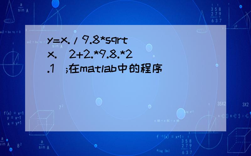 y=x./9.8*sqrt(x.^2+2.*9.8.*2.1);在matlab中的程序