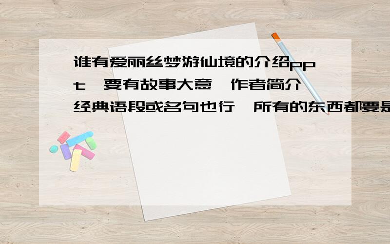 谁有爱丽丝梦游仙境的介绍ppt,要有故事大意,作者简介,经典语段或名句也行,所有的东西都要是英文的首先是要ppt形式呈现,而且都要是英语的,是英语课要用的.