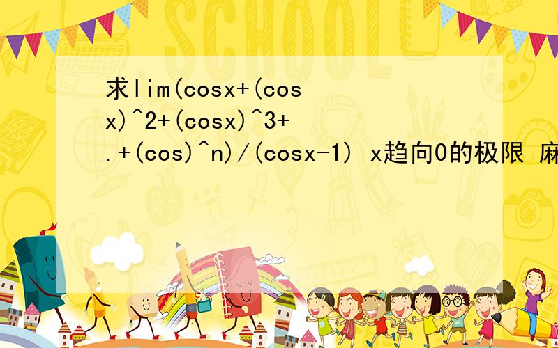 求lim(cosx+(cosx)^2+(cosx)^3+.+(cos)^n)/(cosx-1) x趋向0的极限 麻烦会的高手 交下我