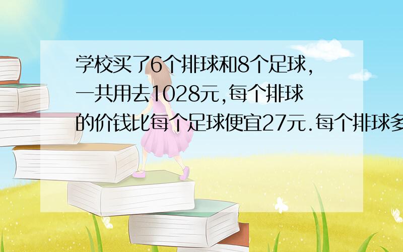 学校买了6个排球和8个足球,一共用去1028元,每个排球的价钱比每个足球便宜27元.每个排球多少钱?（解方程做）