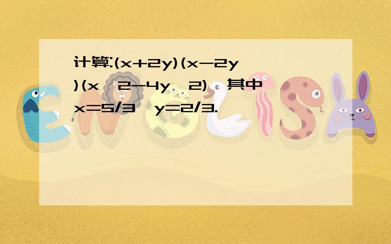 计算:(x+2y)(x-2y)(x^2-4y^2),其中x=5/3,y=2/3.