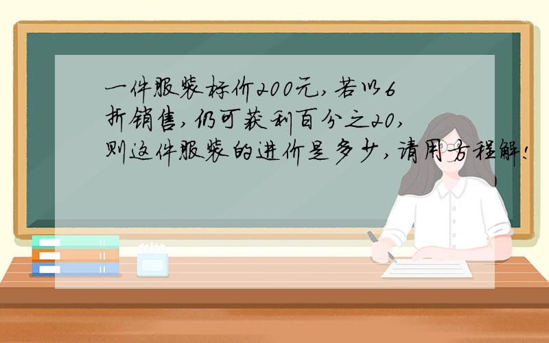 一件服装标价200元,若以6折销售,仍可获利百分之20,则这件服装的进价是多少,请用方程解!