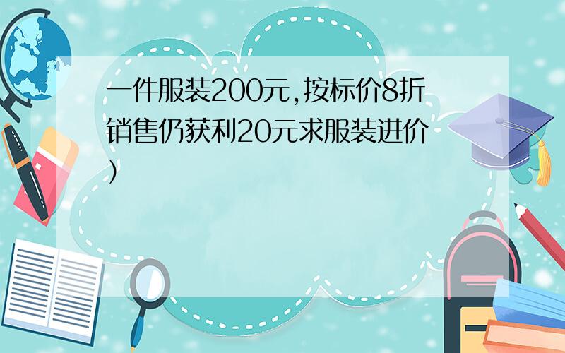 一件服装200元,按标价8折销售仍获利20元求服装进价 ）