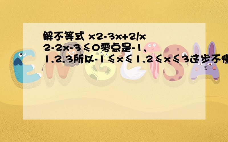 解不等式 x2-3x+2/x2-2x-3≤0零点是-1,1,2,3所以-1≤x≤1,2≤x≤3这步不懂。怎么得出来的。