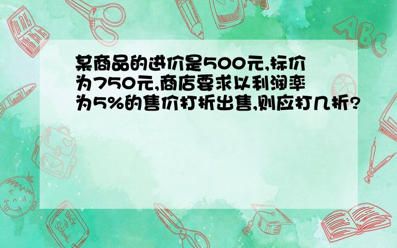 某商品的进价是500元,标价为750元,商店要求以利润率为5%的售价打折出售,则应打几折?