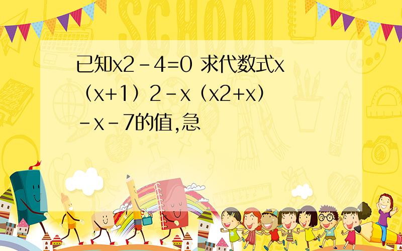 已知x2-4=0 求代数式x（x+1）2-x（x2+x）-x-7的值,急