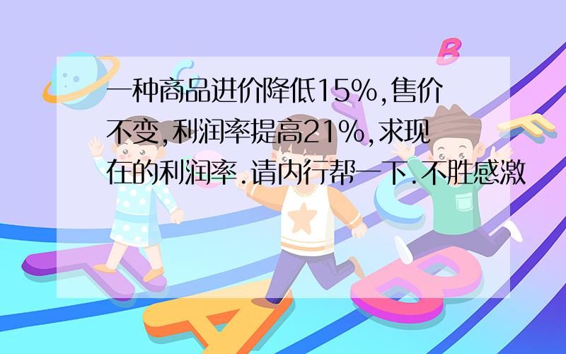 一种商品进价降低15%,售价不变,利润率提高21%,求现在的利润率.请内行帮一下.不胜感激