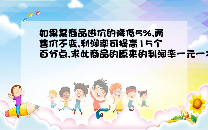 如果某商品进价的降低5%,而售价不变,利润率可提高15个百分点,求此商品的原来的利润率一元一次方程解