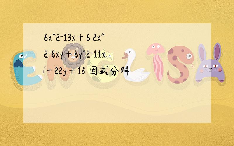 6x^2-13x+6 2x^2-8xy+8y^2-11x+22y+15 因式分解