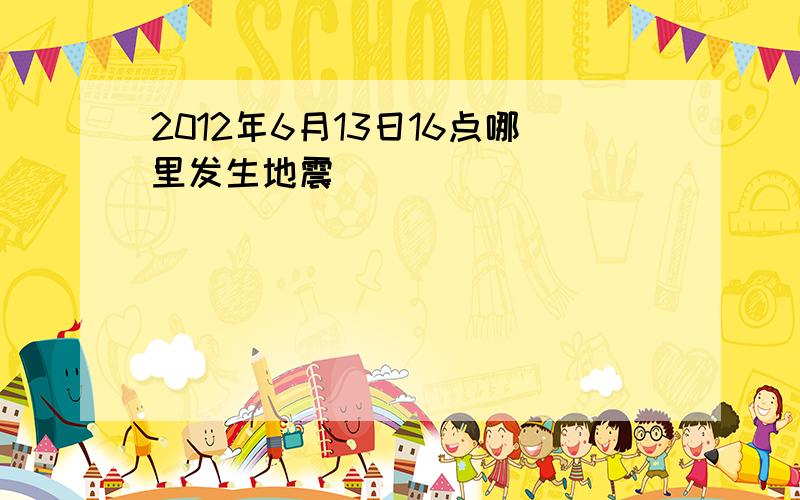 2012年6月13日16点哪里发生地震