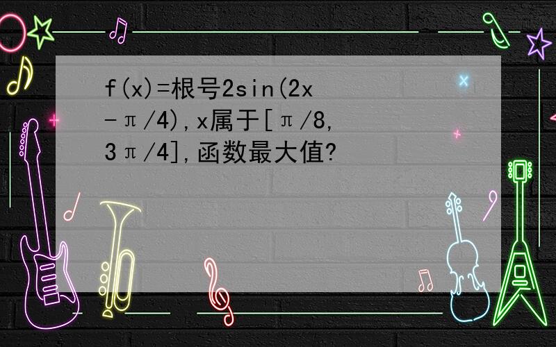 f(x)=根号2sin(2x-π/4),x属于[π/8,3π/4],函数最大值?