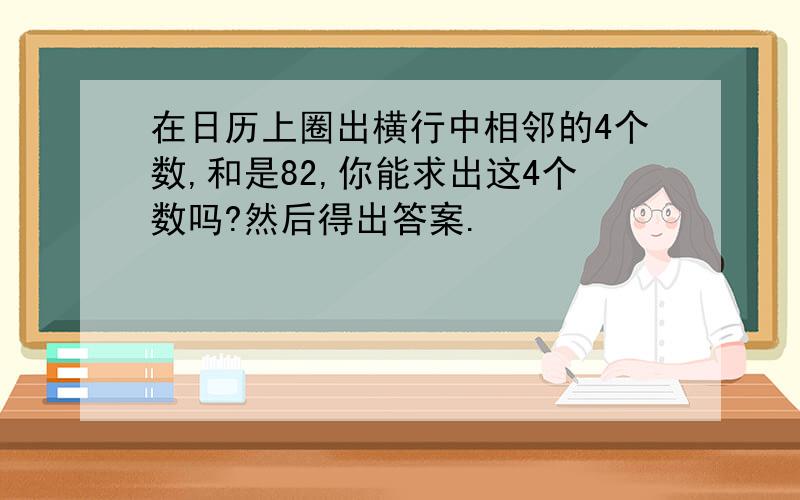 在日历上圈出横行中相邻的4个数,和是82,你能求出这4个数吗?然后得出答案.