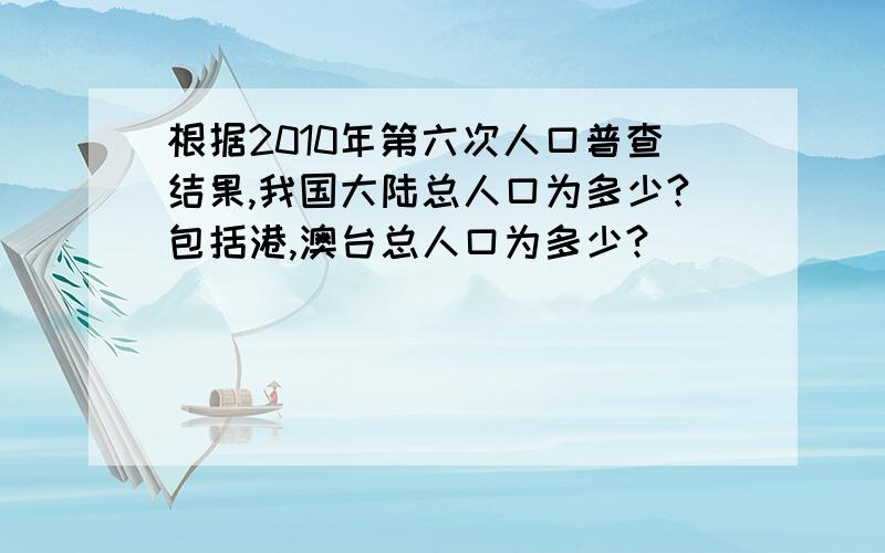 根据2010年第六次人口普查结果,我国大陆总人口为多少?包括港,澳台总人口为多少?