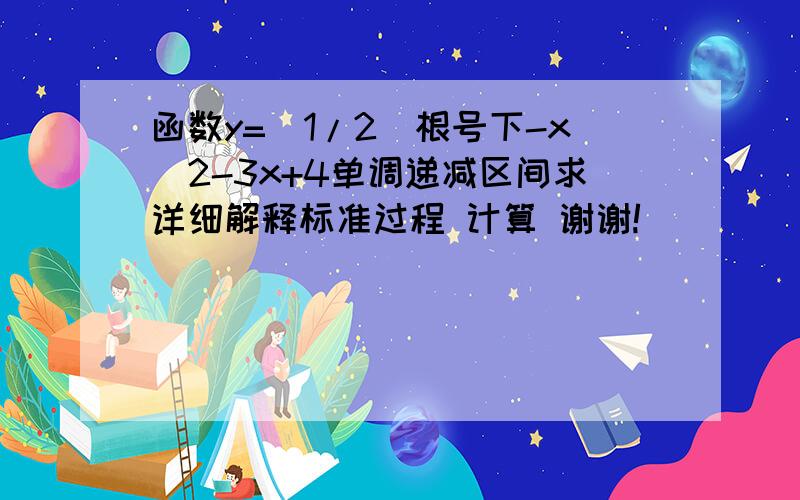 函数y=(1/2)根号下-x^2-3x+4单调递减区间求详细解释标准过程 计算 谢谢!