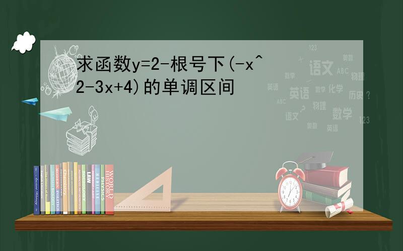 求函数y=2-根号下(-x^2-3x+4)的单调区间