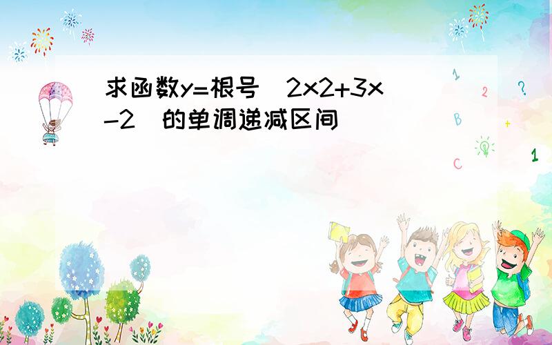 求函数y=根号(2x2+3x-2)的单调递减区间