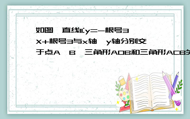 如图,直线l1:y=-根号3X+根号3与x轴、y轴分别交于点A、B,三角形AOB和三角形ACB关于直线l对称,求过点B、C求过点B、C的直线的解析式两个三角形是关于直线l对称的