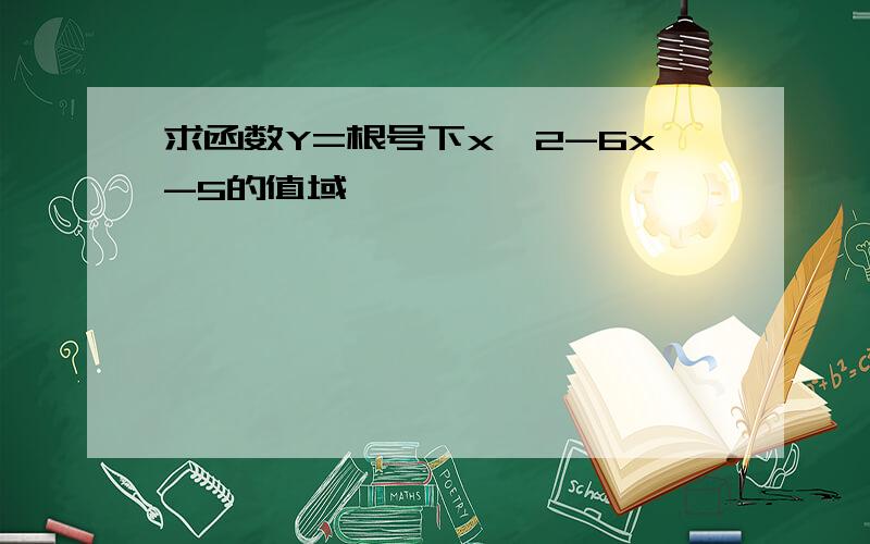 求函数Y=根号下x^2-6x-5的值域