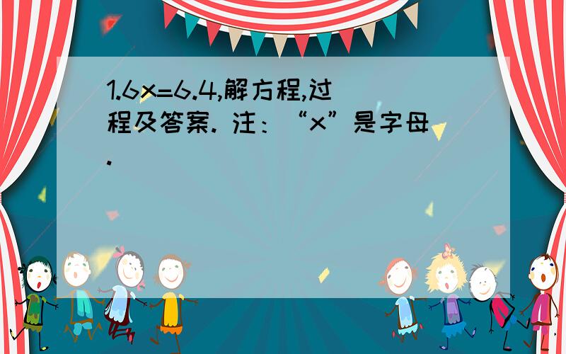 1.6x=6.4,解方程,过程及答案. 注：“x”是字母.