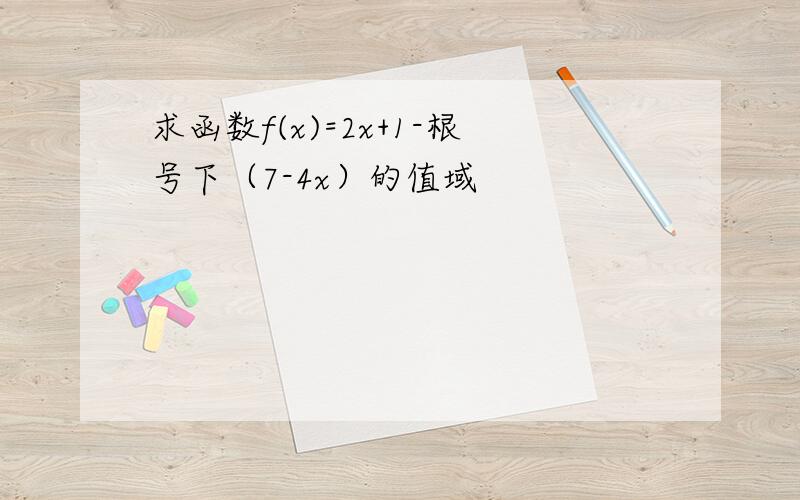 求函数f(x)=2x+1-根号下（7-4x）的值域