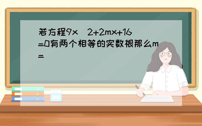 若方程9x^2+2mx+16=0有两个相等的实数根那么m=