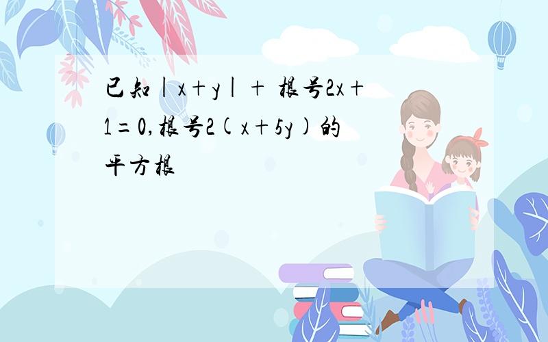 已知|x+y|+ 根号2x+1=0,根号2(x+5y)的平方根