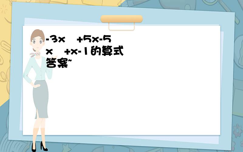 -3x²+5x-5x²+x-1的算式答案~