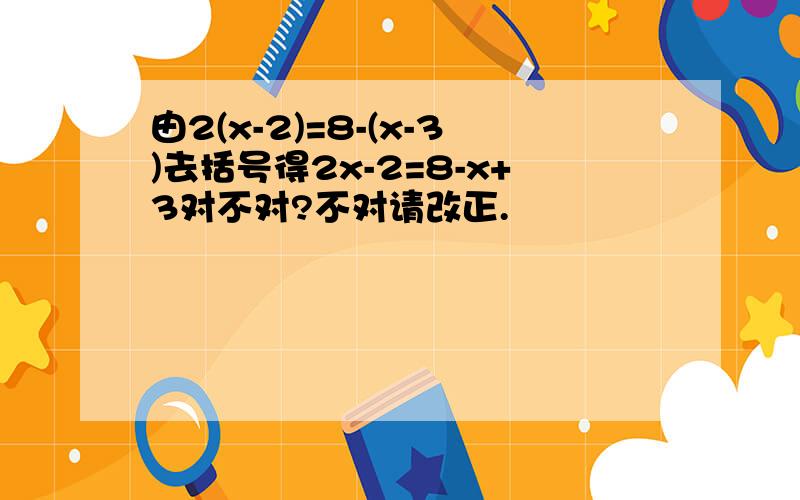 由2(x-2)=8-(x-3)去括号得2x-2=8-x+3对不对?不对请改正.