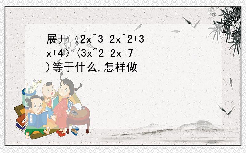 展开（2x^3-2x^2+3x+4）(3x^2-2x-7)等于什么,怎样做