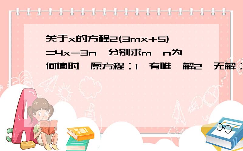 关于x的方程2(3mx+5)=4x-3n,分别求m,n为何值时,原方程：1、有唯一解2、无解；3、有无数解.