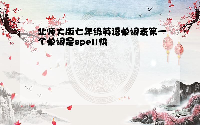 北师大版七年级英语单词表第一个单词是spell快