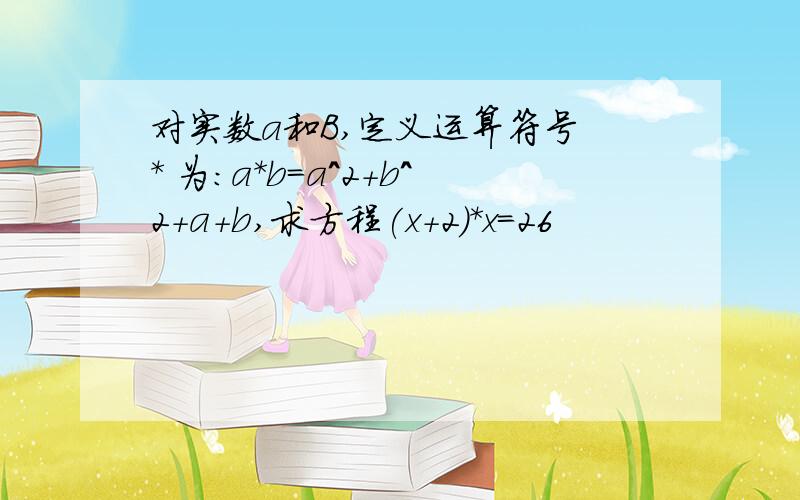 对实数a和B,定义运算符号 * 为:a*b=a^2+b^2+a+b,求方程(x+2)*x=26