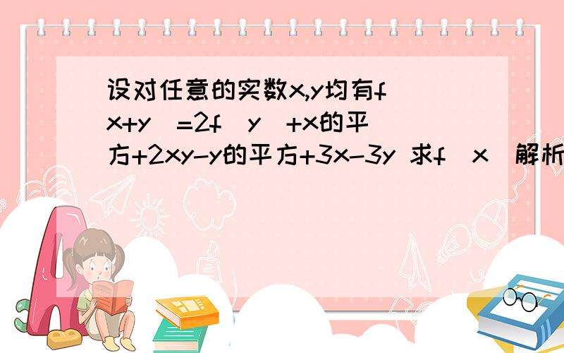 设对任意的实数x,y均有f(x+y)=2f(y)+x的平方+2xy-y的平方+3x-3y 求f(x)解析式为为什么,依题意.令x=y=0,带入等式,不懂