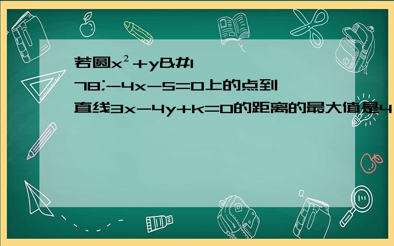 若圆x²+y²-4x-5=0上的点到直线3x-4y+k=0的距离的最大值是4,求直线方程.