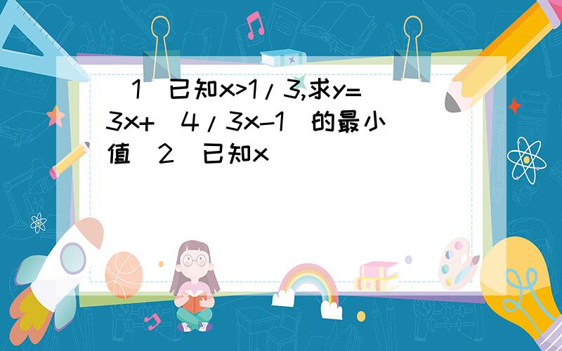 （1）已知x>1/3,求y=3x+(4/3x-1)的最小值（2）已知x